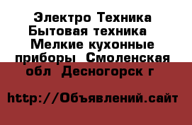Электро-Техника Бытовая техника - Мелкие кухонные приборы. Смоленская обл.,Десногорск г.